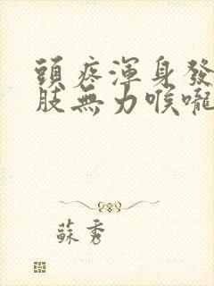 头疼浑身发热四肢无力喉咙疼