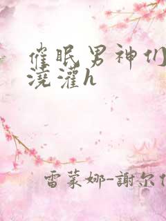 催眠男神们日夜浇灌h