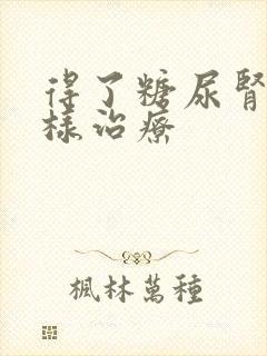 得了糖尿肾病怎样治疗