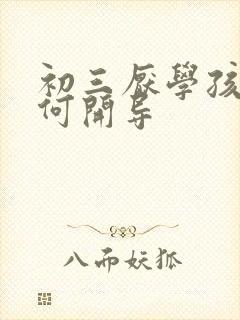 初三厌学孩子如何开导