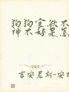 狗狗食欲不振精神不好是怎么回事