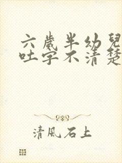 六岁半幼儿说话吐字不清楚怎么办