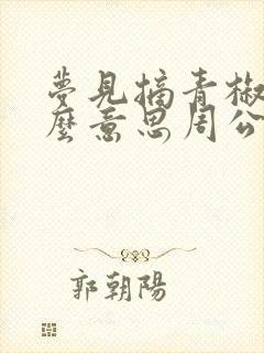 梦见摘青椒是什么意思周公解梦