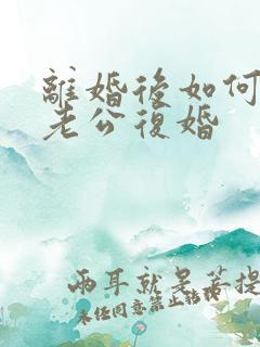 离婚后如何挽回老公复婚