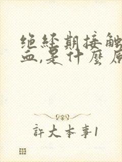 绝经期接触性出血,是什么原因?