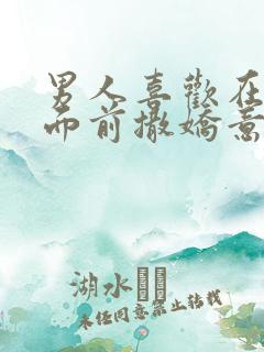 男人喜欢在女人面前撒娇意味着什么