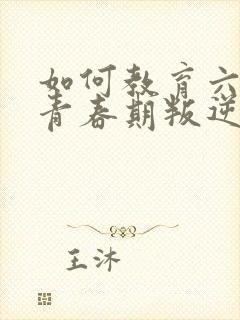 如何教育六年级青春期叛逆孩子