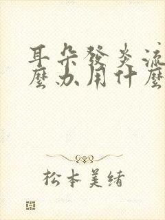 耳朵发炎流脓怎么办用什么药