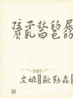 孩子拉的尿为什么乳白色的