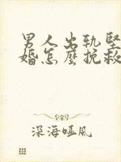 男人出轨坚决离婚怎么挽救