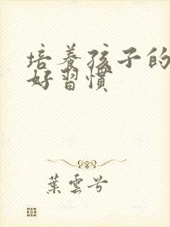 培养孩子的学习好习惯