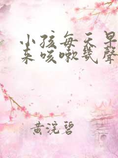 小孩每天早上起来咳嗽几声怎么回事