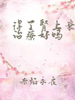 得了肾上衰竭能治疗好吗