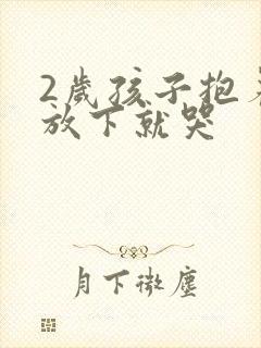 2岁孩子抱着睡放下就哭