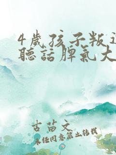 4岁孩子叛逆不听话脾气大怎么办