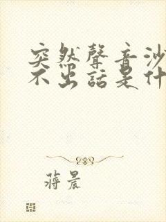 突然声音沙哑说不出话是什么原因导致的