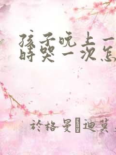 孩子晚上一个小时哭一次怎么回事