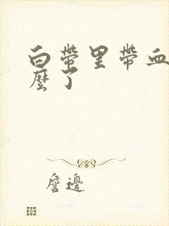 白带里带血丝怎么了