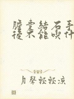 胆囊结石手术之后不能吃什么