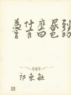 为什么尿到最后会有白色的