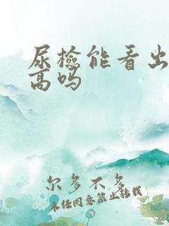 尿检能看出尿酸高吗