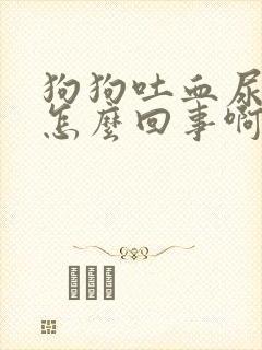 狗狗吐血尿血是怎么回事啊