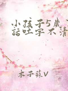 小孩子5岁了说话吐字不清楚怎么办