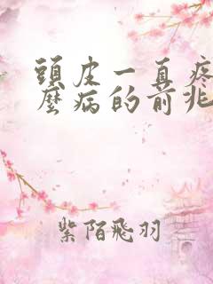 头皮一直疼是什么病的前兆