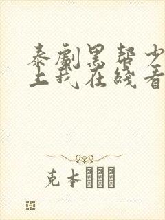 泰剧黑帮少爷爱上我在线看