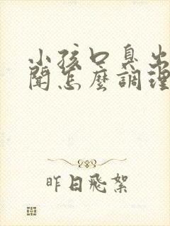 小孩口臭出气难闻怎么调理