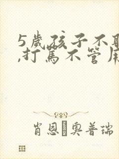 5岁孩子不听话,打骂不管用,怎么教育