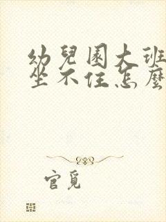 幼儿园大班老是坐不住怎么办