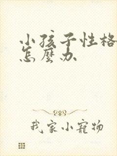 小孩子性格叛逆怎么办