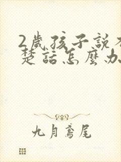 2岁孩子说不清楚话怎么办