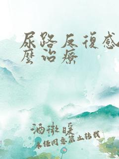 尿路反复感染怎么治疗