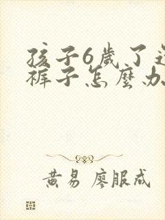 孩子6岁了还尿裤子怎么办