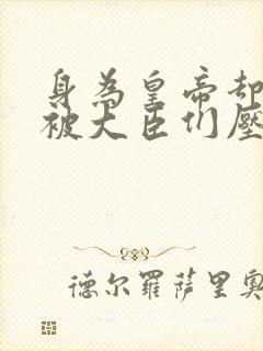 身为皇帝却每天被大臣们压