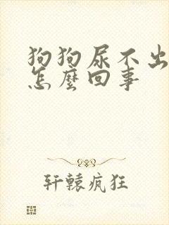 狗狗尿不出尿是怎么回事