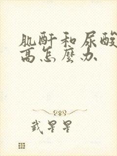 肌酐和尿酸都偏高怎么办