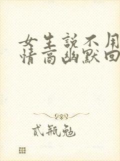 女生说不用了高情商幽默回复