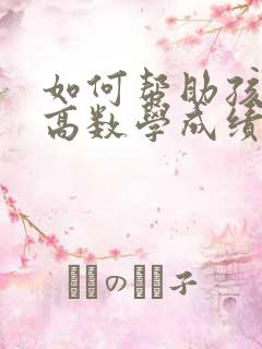 如何帮助孩子提高数学成绩的方法