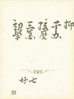 初三孩子抑郁厌学怎么办