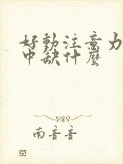 好动注意力不集中缺什么