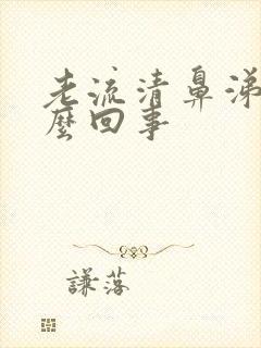 老流清鼻涕是怎么回事