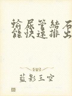 输尿管结石怎么能快速排出来