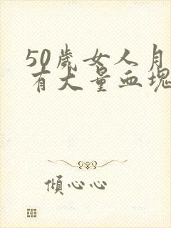 50岁女人月经有大量血块出现是哪回事