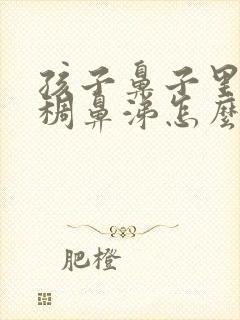 孩子鼻子里有黄稠鼻涕怎么办