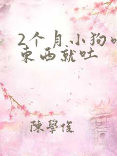 2个月小狗吃完东西就吐