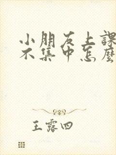 小朋友上课注意不集中怎么办