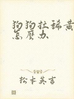 狗狗拉稀黄粘稠怎么办